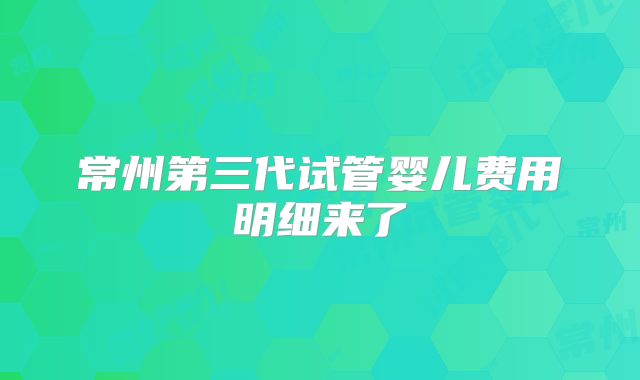 常州第三代试管婴儿费用明细来了