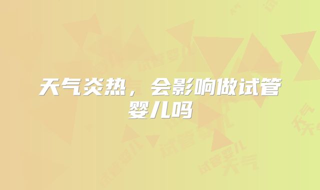 天气炎热,会影响做试管婴儿吗