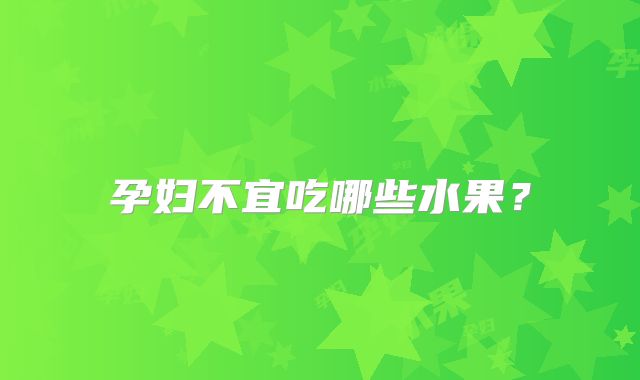 孕妇不宜吃哪些水果？