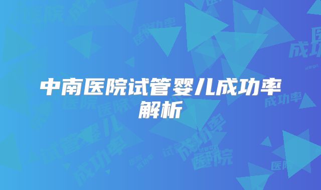 中南医院试管婴儿成功率解析