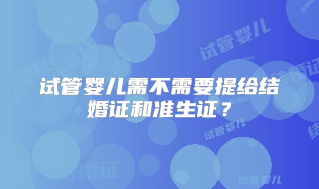 试管婴儿需不需要提给结婚证和准生证？