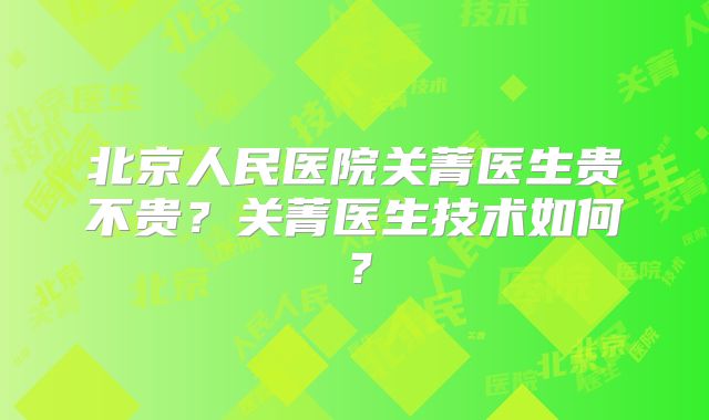 北京人民医院关菁医生贵不贵？关菁医生技术如何？