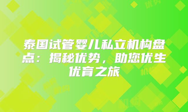 泰国试管婴儿私立机构盘点：揭秘优势，助您优生优育之旅