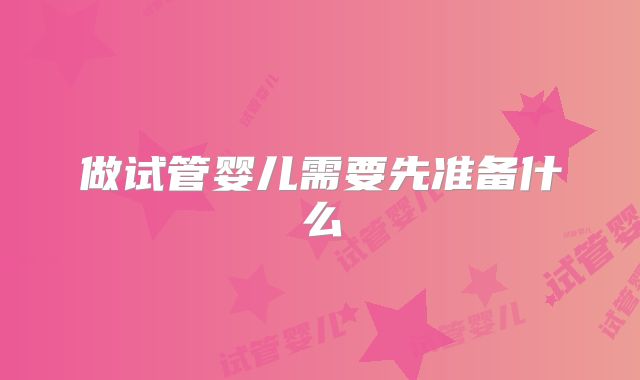 做试管婴儿需要先准备什么