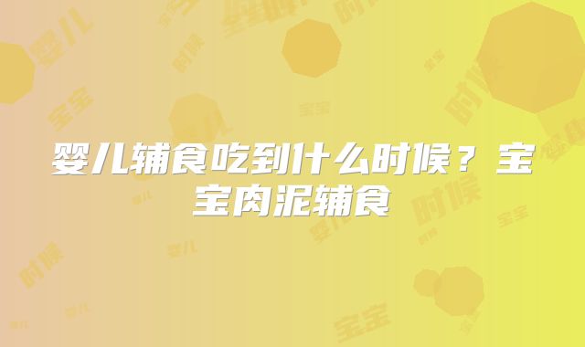 婴儿辅食吃到什么时候？宝宝肉泥辅食