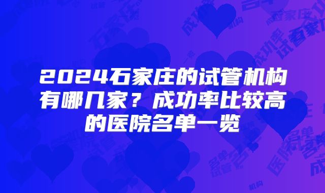 2024石家庄的试管机构有哪几家?成功率比较高的医院名单一览