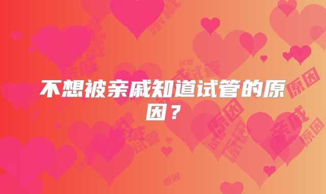 不想被亲戚知道试管的原因？