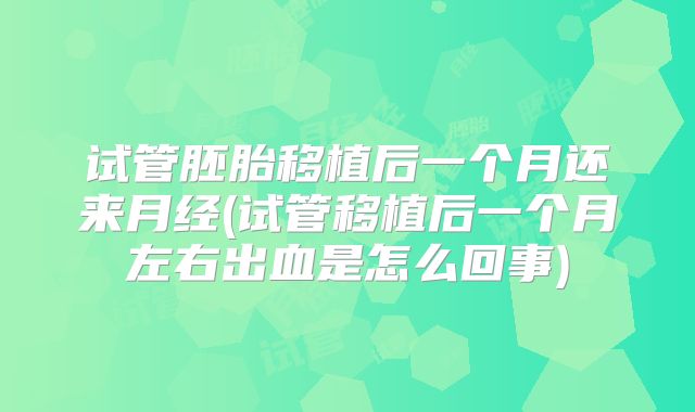试管胚胎移植后一个月还来月经(试管移植后一个月左右出血是怎么回事)