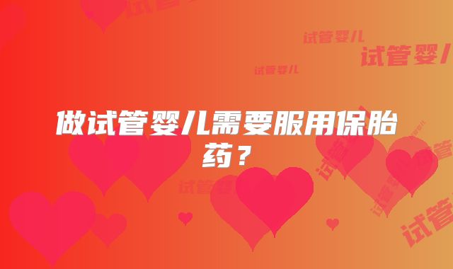 做试管婴儿需要服用保胎药?