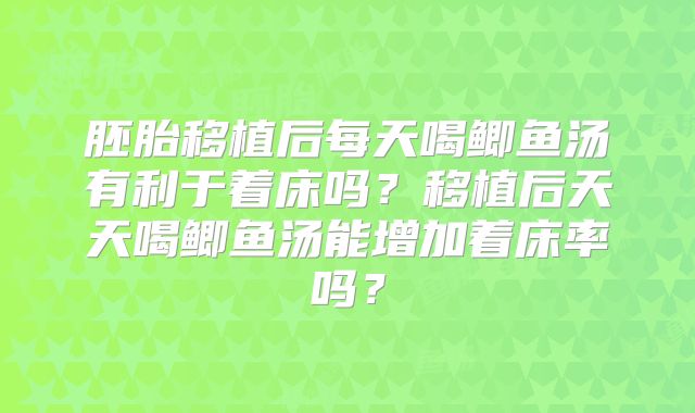胚胎移植后每天喝鲫鱼汤有利于着床吗？移植后天天喝鲫鱼汤能增加着床率吗？