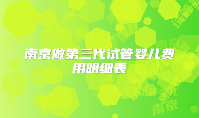 南京做第三代试管婴儿费用明细表