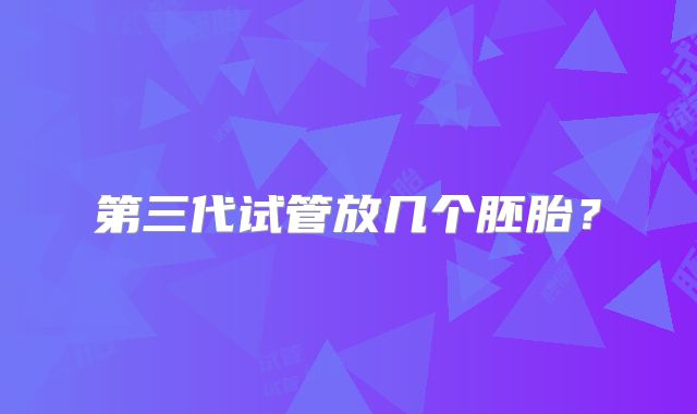 第三代试管放几个胚胎?
