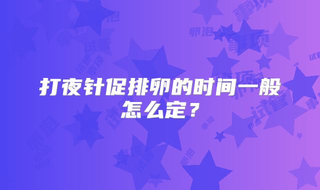 打夜针促排卵的时间一般怎么定？