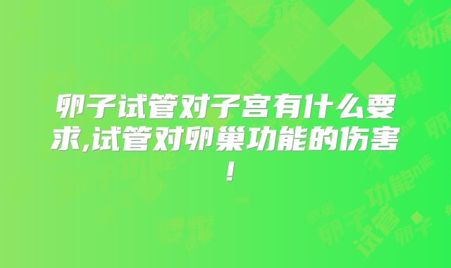 卵子试管对子宫有什么要求,试管对卵巢功能的伤害!
