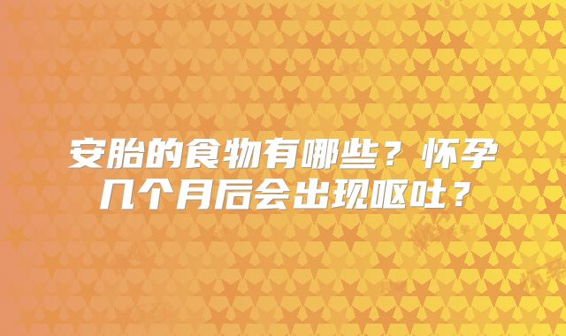 安胎的食物有哪些？怀孕几个月后会出现呕吐？