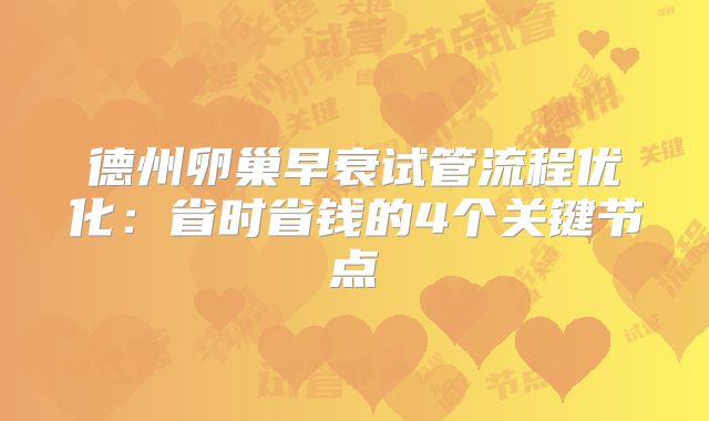 德州卵巢早衰试管流程优化：省时省钱的4个关键节点