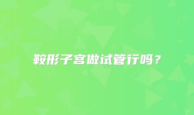 鞍形子宫做试管行吗？