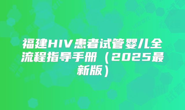 福建HIV患者试管婴儿全流程指导手册(2025最新版)