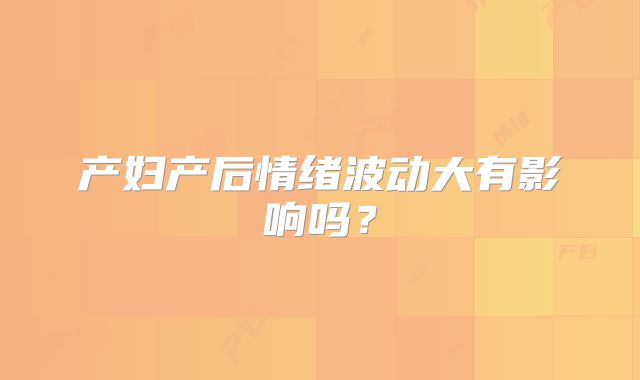 产妇产后情绪波动大有影响吗？