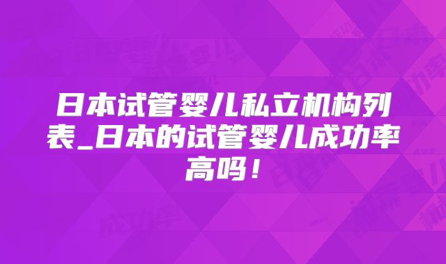 日本试管婴儿私立机构列表_日本的试管婴儿成功率高吗！