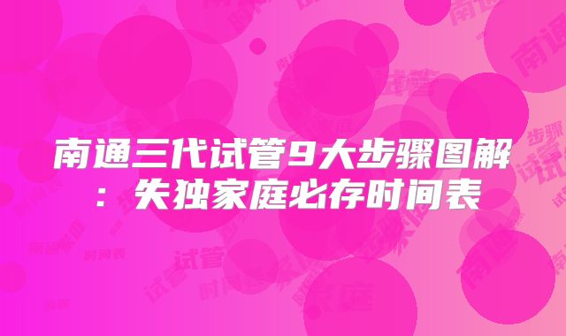 南通三代试管9大步骤图解:失独家庭必存时间表