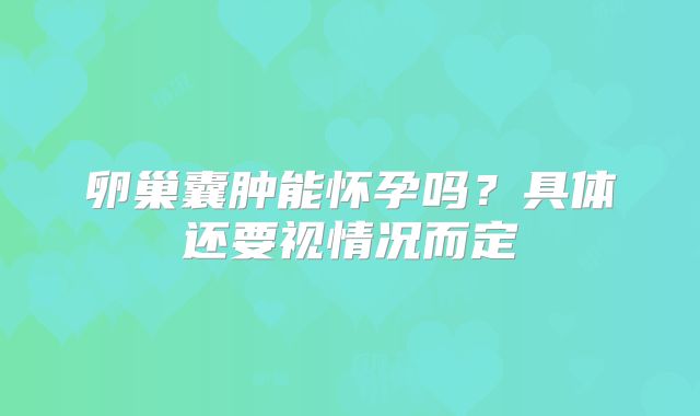 卵巢囊肿能怀孕吗?具体还要视情况而定