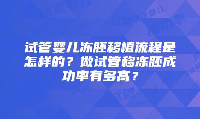 试管婴儿冻胚移植流程是怎样的?做试管移冻胚成功率有多高?