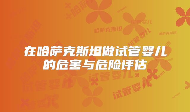 在哈萨克斯坦做试管婴儿的危害与危险评估