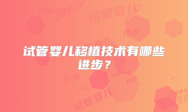 试管婴儿移植技术有哪些进步？
