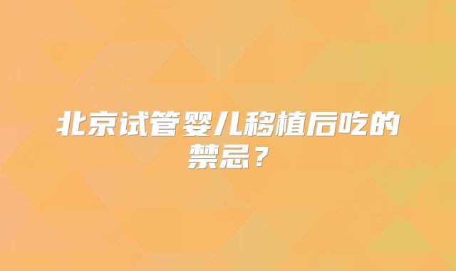 北京试管婴儿移植后吃的禁忌？