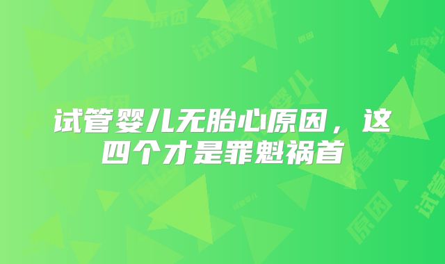 试管婴儿无胎心原因，这四个才是罪魁祸首