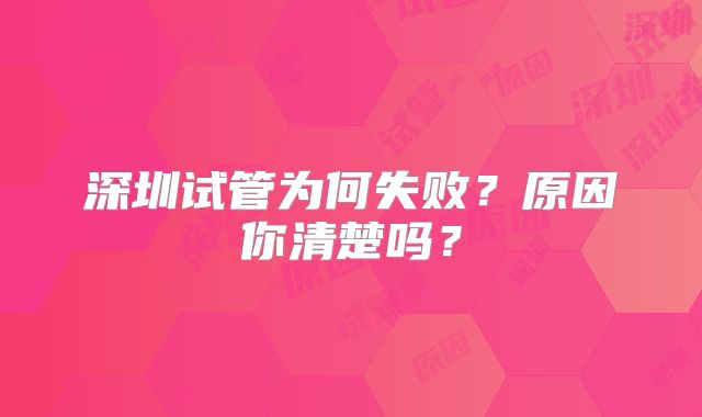 深圳试管为何失败?原因你清楚吗?