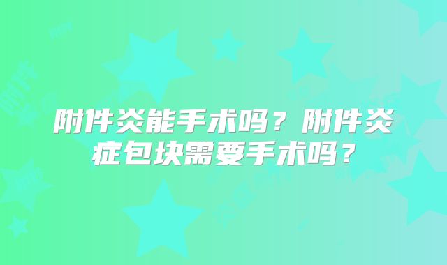 附件炎能手术吗?附件炎症包块需要手术吗?