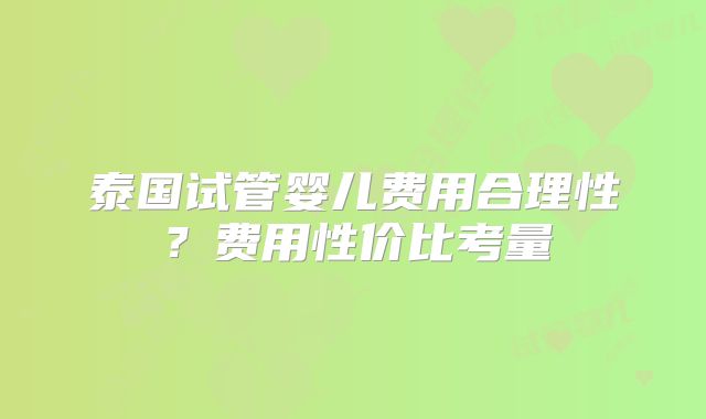 泰国试管婴儿费用合理性？费用性价比考量