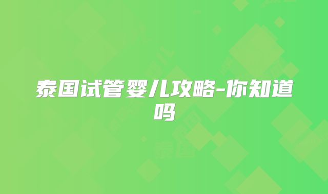 泰国试管婴儿攻略-你知道吗