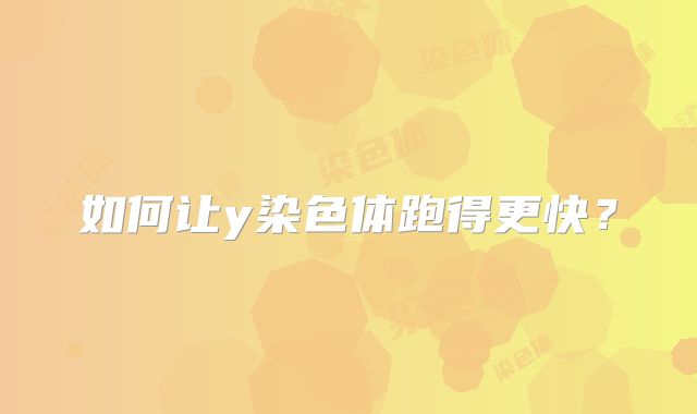 如何让y染色体跑得更快？