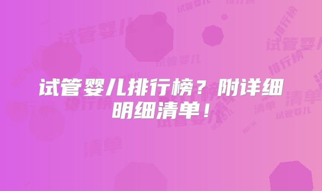 试管婴儿排行榜?附详细明细清单!