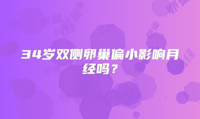 34岁双侧卵巢偏小影响月经吗？