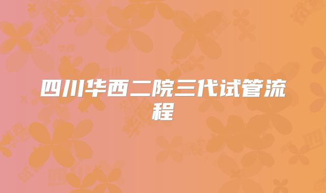 四川华西二院三代试管流程