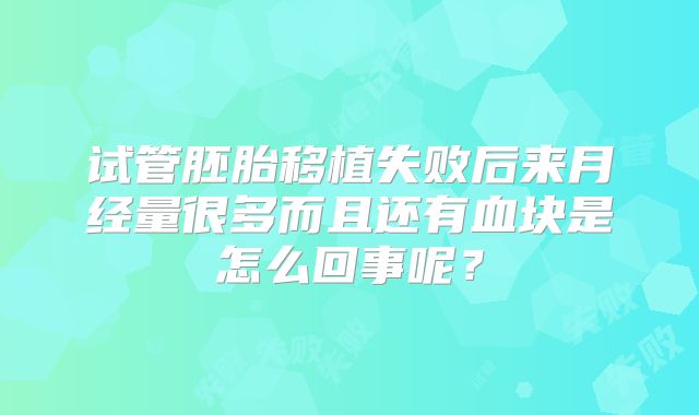 试管胚胎移植失败后来月经量很多而且还有血块是怎么回事呢？