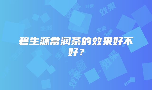 碧生源常润茶的效果好不好？