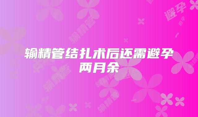 输精管结扎术后还需避孕两月余