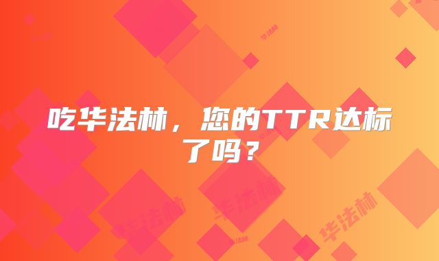 吃华法林，您的TTR达标了吗？