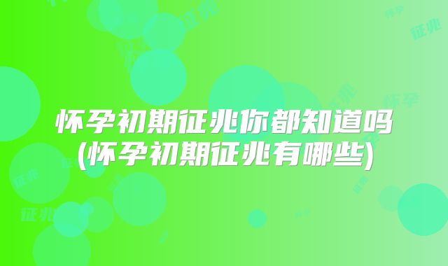 怀孕初期征兆你都知道吗(怀孕初期征兆有哪些)