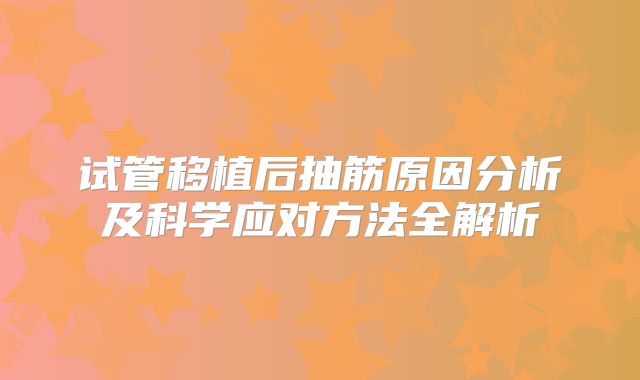试管移植后抽筋原因分析及科学应对方法全解析
