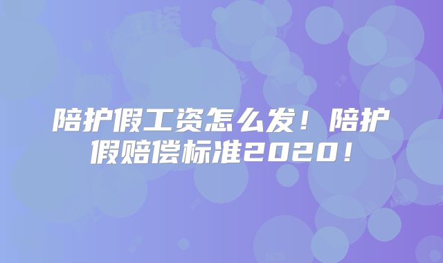 陪护假工资怎么发！陪护假赔偿标准2020！