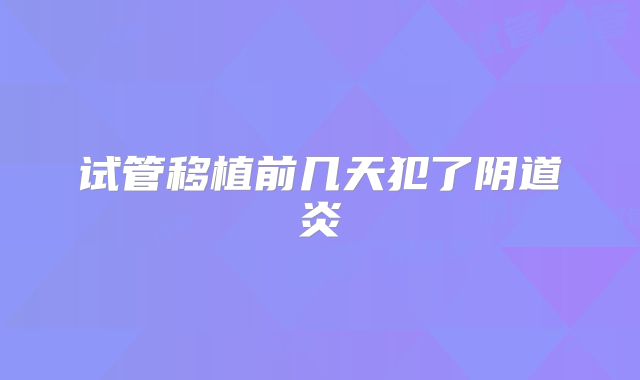 试管移植前几天犯了阴道炎