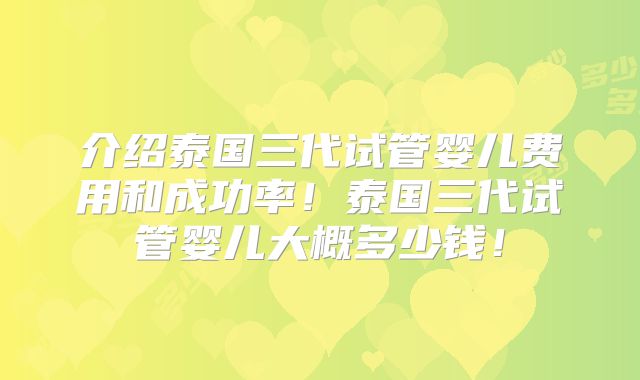 介绍泰国三代试管婴儿费用和成功率！泰国三代试管婴儿大概多少钱！