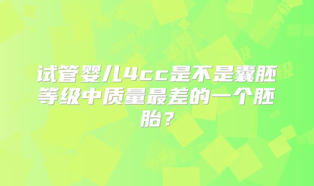 试管婴儿4cc是不是囊胚等级中质量最差的一个胚胎？