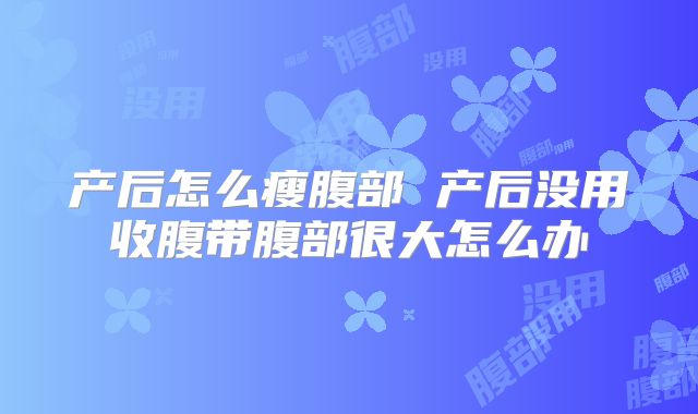 产后怎么瘦腹部 产后没用收腹带腹部很大怎么办